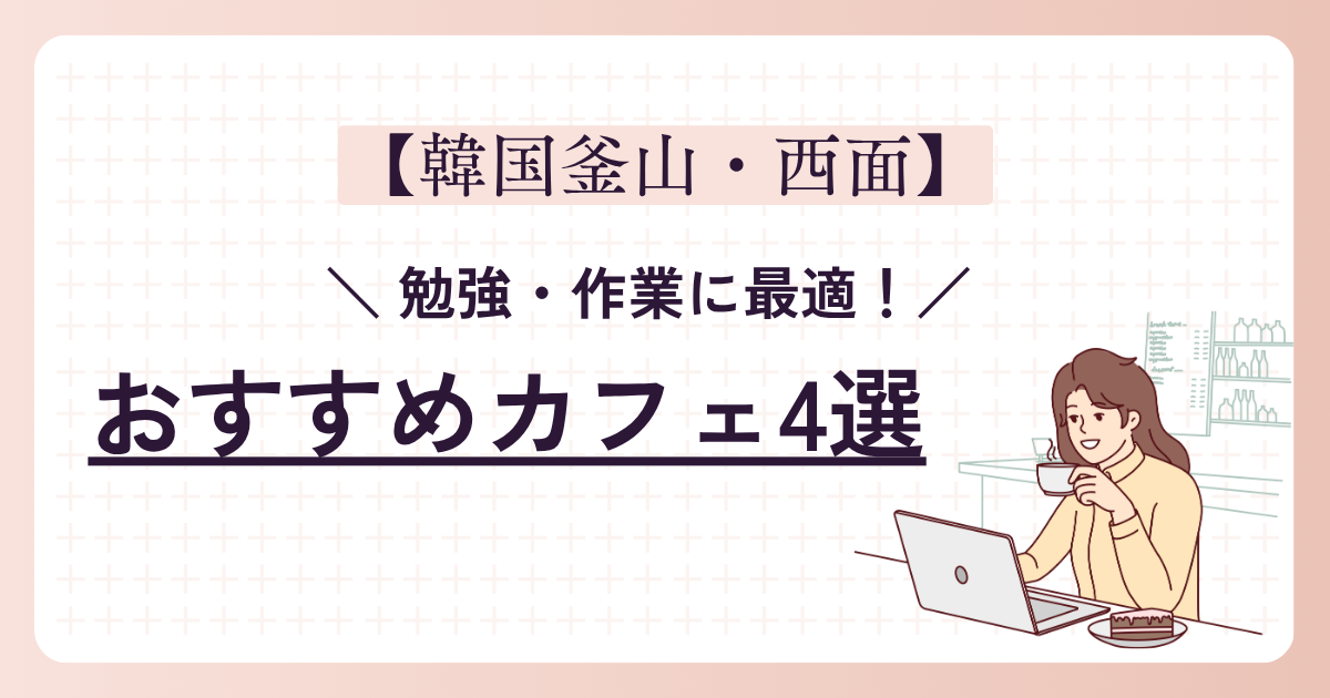 【釜山・西面】勉強・作業に最適！おすすめカフェ4選